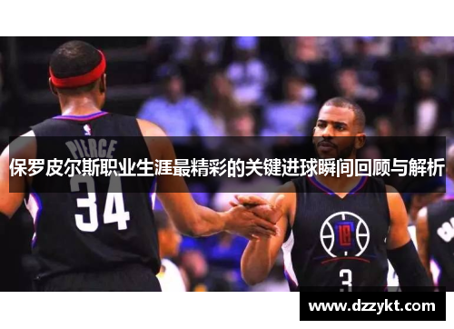 保罗皮尔斯职业生涯最精彩的关键进球瞬间回顾与解析