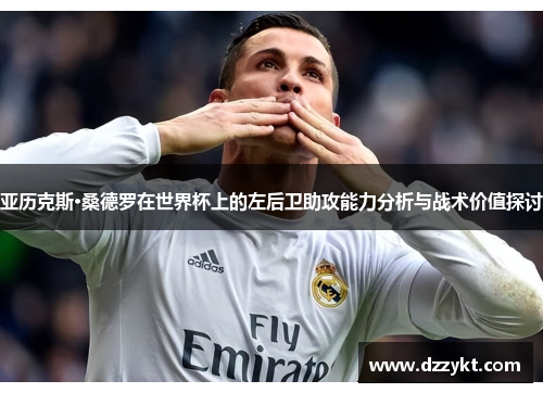 亚历克斯·桑德罗在世界杯上的左后卫助攻能力分析与战术价值探讨