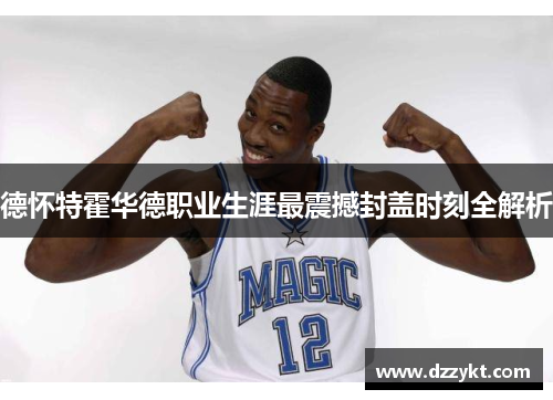 德怀特霍华德职业生涯最震撼封盖时刻全解析
