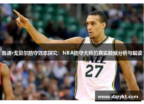 鲁迪·戈贝尔防守效率探究:NBA防守大师的真实数据分析与解读