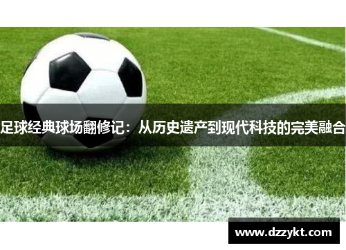 足球经典球场翻修记:从历史遗产到现代科技的完美融合