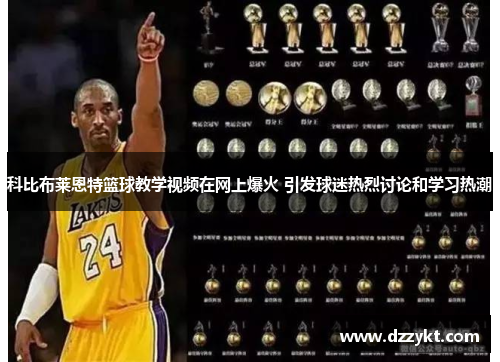 科比布莱恩特篮球教学视频在网上爆火 引发球迷热烈讨论和学习热潮