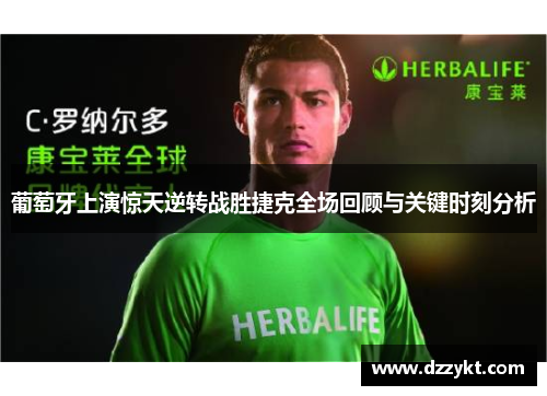 葡萄牙上演惊天逆转战胜捷克全场回顾与关键时刻分析