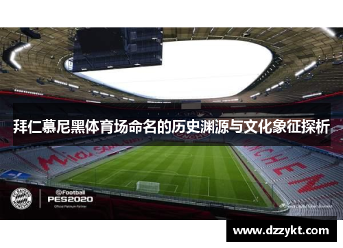 拜仁慕尼黑体育场命名的历史渊源与文化象征探析