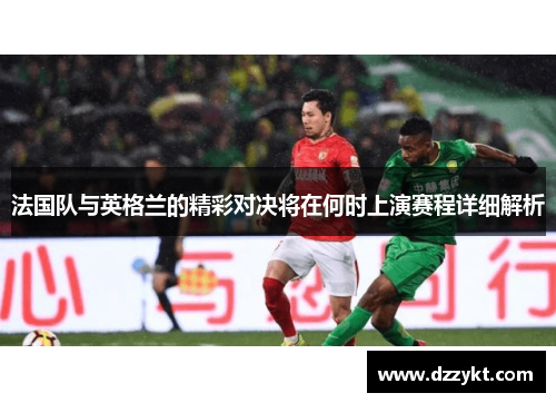 法国队与英格兰的精彩对决将在何时上演赛程详细解析