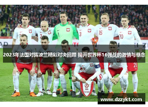 2023年法国对阵波兰精彩对决回顾 揭开世界杯16强战的激情与悬念