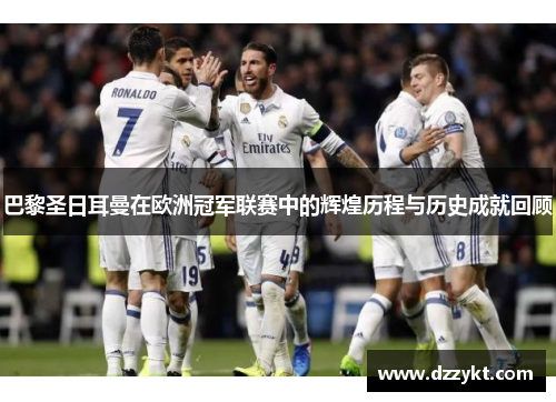 巴黎圣日耳曼在欧洲冠军联赛中的辉煌历程与历史成就回顾