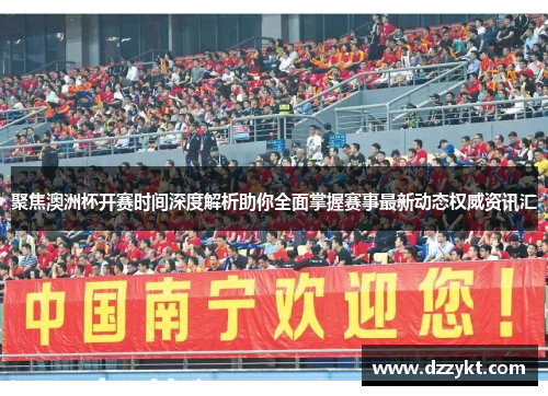 聚焦澳洲杯开赛时间深度解析助你全面掌握赛事最新动态权威资讯汇