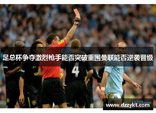 足总杯争夺激烈枪手能否突破重围曼联能否逆袭晋级