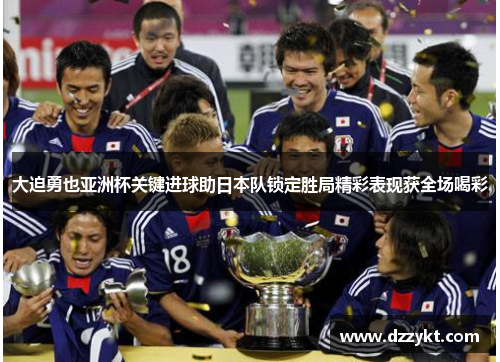 大迫勇也亚洲杯关键进球助日本队锁定胜局精彩表现获全场喝彩 大迫勇也亚洲杯关键进球助日本队锁定胜局精彩表现获全场喝彩