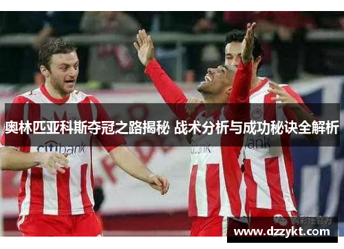 奥林匹亚科斯夺冠之路揭秘 战术分析与成功秘诀全解析