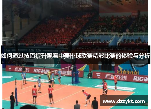 如何通过技巧提升观看中美排球联赛精彩比赛的体验与分析