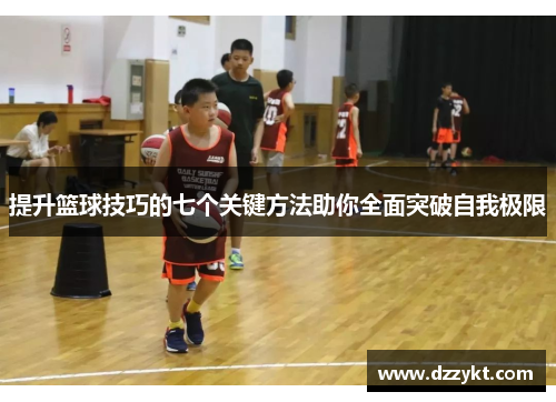 提升篮球技巧的七个关键方法助你全面突破自我极限