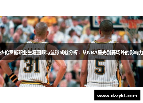 杰伦罗斯职业生涯回顾与篮球成就分析:从NBA星光到赛场外的影响力 杰伦罗斯职业生涯回顾与篮球成就分析:从NBA星光到赛场外的影响力